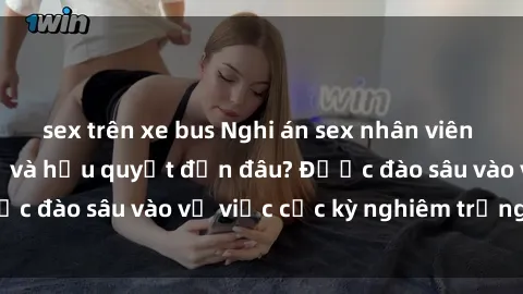 sex trên xe bus Nghi án sex nhân viên nhà hàng: Hậu quả và hậu quyết đến đâu? Được đào sâu vào vụ việc cực kỳ nghiêm trọng này.