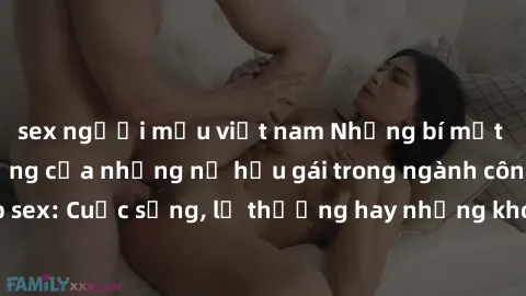 sex người mẫu việt nam Những bí mật đằng sau cuộc sống của những nữ hầu gái trong ngành công nghiệp sex: Cuộc sống, lẽ thường hay những khó khăn mà họ phải đối mặt.