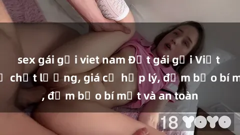 sex gái gọi viet nam Đặt gái gọi Việt Nam: Dịch vụ chất lượng, giá cả hợp lý, đảm bảo bí mật và an toàn