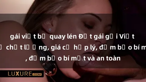gái việt bị quay lén Đặt gái gọi Việt Nam: Dịch vụ chất lượng, giá cả hợp lý, đảm bảo bí mật và an toàn