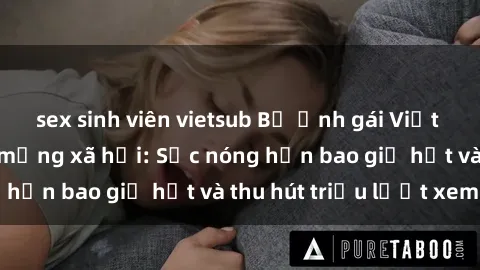 sex sinh viên vietsub Bộ ảnh gái Việt Nam nude gây sốt mạng xã hội: Sắc nóng hơn bao giờ hết và thu hút triệu lượt xem