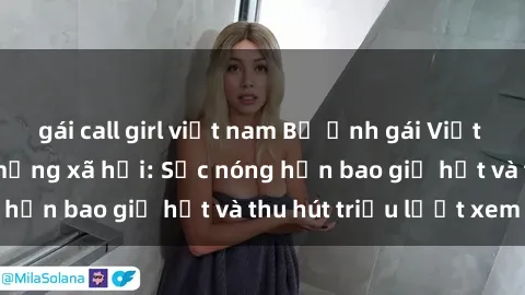 gái call girl việt nam Bộ ảnh gái Việt Nam nude gây sốt mạng xã hội: Sắc nóng hơn bao giờ hết và thu hút triệu lượt xem