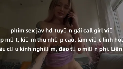 phim sex jav hd Tuyển gái call girl Việt Nam gợi cảm, đẹp mắt, kiếm thu nhập cao, làm việc linh hoạt, không yêu cầu kinh nghiệm, đào tạo miễn phí. Liên hệ ngay để biết thêm chi tiết!