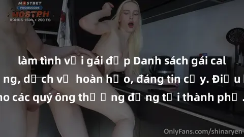 làm tình với gái đẹp Danh sách gái call girl vip chất lượng, dịch vụ hoàn hảo, đáng tin cậy. Điều hấp dẫn cho các quý ông thượng đẳng tại thành phố. Hãy nhấc máy và đặt lịch ngay!