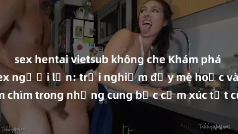 sex hentai vietsub không che Khám phá thế giới mới với sex người lớn: trải nghiệm đầy mê hoặc và đắm chìm trong những cung bậc cảm xúc tột cùng, hứng khởi và cuốn hút.