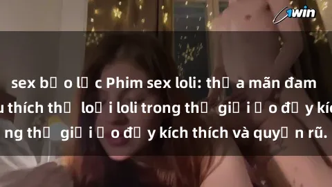 sex bạo lực Phim sex loli: thỏa mãn đam mê của người yêu thích thể loại loli trong thế giới ảo đầy kích thích và quyến rũ.