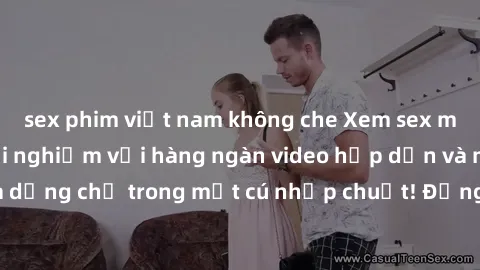 sex phim việt nam không che Xem sex miễn phí: Cùng trải nghiệm với hàng ngàn video hấp dẫn và nhiều thể loại đa dạng chỉ trong một cú nhấp chuột! Đừng bỏ lỡ cơ hội thưởng thức tuyệt vời này ngay hôm n