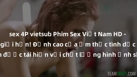 sex 4P vietsub Phim Sex Việt Nam HD - Xem ngay và không giới hạn! Đỉnh cao của ẩm thực tình dục Việt Nam được tái hiện với chất lượng hình ảnh sắc nét. Hãy thưởng thức ngay!