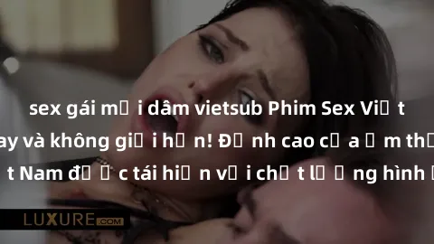 sex gái mại dâm vietsub Phim Sex Việt Nam HD - Xem ngay và không giới hạn! Đỉnh cao của ẩm thực tình dục Việt Nam được tái hiện với chất lượng hình ảnh sắc nét. Hãy thưởng thức ngay!
