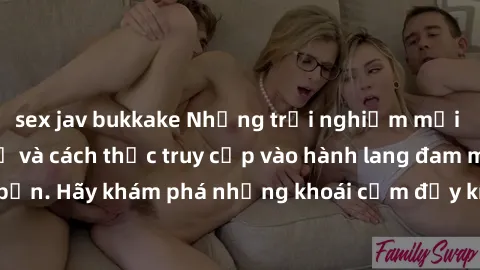 sex jav bukkake Những trải nghiệm mới lạ với sex tập thể và cách thức truy cập vào hành lang đam mê của bạn. Hãy khám phá những khoái cảm đầy kích thích với tập thể hấp dẫn!
