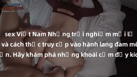 sex Việt Nam Những trải nghiệm mới lạ với sex tập thể và cách thức truy cập vào hành lang đam mê của bạn. Hãy khám phá những khoái cảm đầy kích thích với tập thể hấp dẫn!