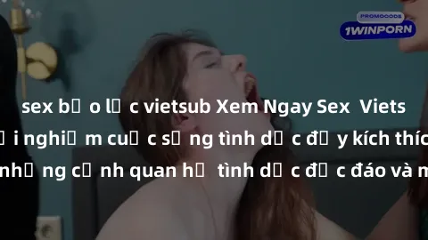 sex bạo lực vietsub Xem Ngay Sex  Vietsub Full HD - Cùng trải nghiệm cuộc sống tình dục đầy kích thích với những cảnh quan hệ tình dục độc đáo và mãnh liệt trong bộ phim này!