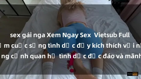 sex gái nga Xem Ngay Sex  Vietsub Full HD - Cùng trải nghiệm cuộc sống tình dục đầy kích thích với những cảnh quan hệ tình dục độc đáo và mãnh liệt trong bộ phim này!