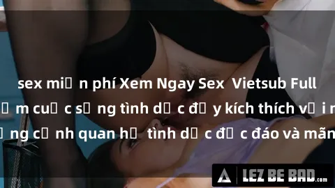 sex miễn phí Xem Ngay Sex  Vietsub Full HD - Cùng trải nghiệm cuộc sống tình dục đầy kích thích với những cảnh quan hệ tình dục độc đáo và mãnh liệt trong bộ phim này!