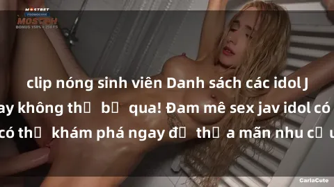 clip nóng sinh viên Danh sách các idol JAV hot nhất hiện nay không thể bỏ qua! Đam mê sex jav idol có thể khám phá ngay để thỏa mãn nhu cầu giải trí của mình!